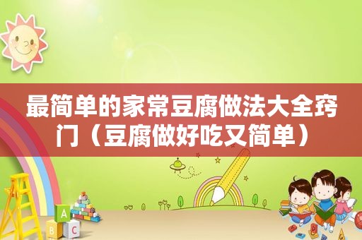 最简单的家常豆腐做法大全窍门（豆腐做好吃又简单）