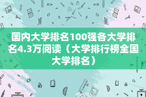 国内大学排名100强各大学排名4.3万阅读（大学排行榜全国大学排名）