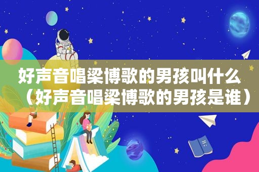 好声音唱梁博歌的男孩叫什么（好声音唱梁博歌的男孩是谁）