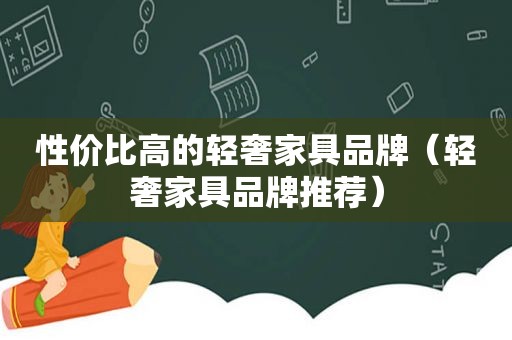 性价比高的轻奢家具品牌（轻奢家具品牌推荐）