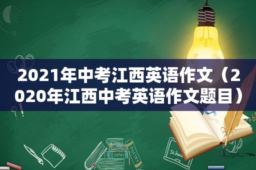 2021年中考江西英语作文（2020年江西中考英语作文题目）