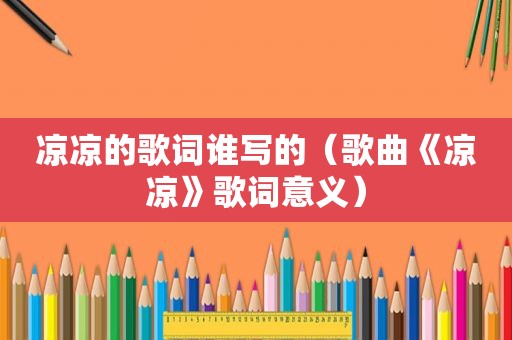 凉凉的歌词谁写的（歌曲《凉凉》歌词意义）