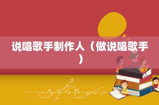 说唱歌手制作人（做说唱歌手）