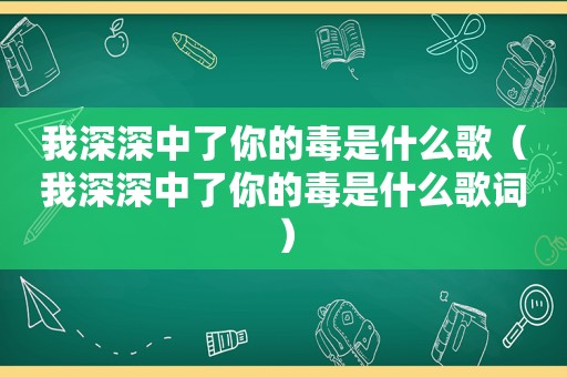 我深深中了你的毒是什么歌（我深深中了你的毒是什么歌词）