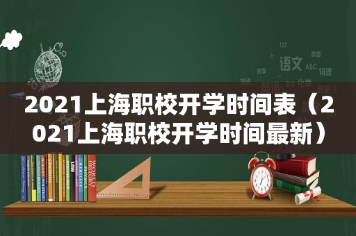 2021上海职校开学时间表（2021上海职校开学时间最新）