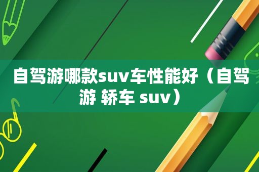 自驾游哪款suv车性能好（自驾游 轿车 suv）