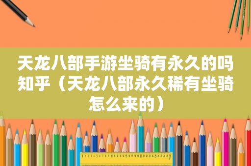 天龙八部手游坐骑有永久的吗知乎（天龙八部永久稀有坐骑怎么来的）