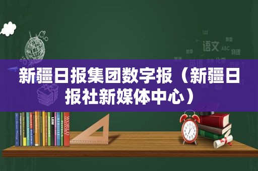 新疆日报集团数字报（新疆日报社新媒体中心）