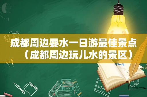 成都周边耍水一日游最佳景点（成都周边玩儿水的景区）