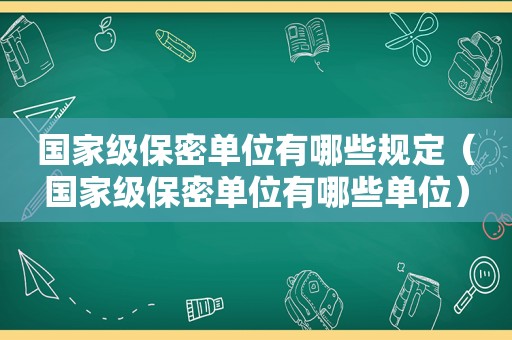 国家级保密单位有哪些规定(国家级保密单位有哪些单位) 国家级保密单位有哪些规定(国家级保密单位有哪些单位)