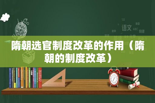隋朝选官制度改革的作用（隋朝的制度改革）