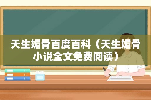 天生媚骨百度百科（天生媚骨小说全文免费阅读）