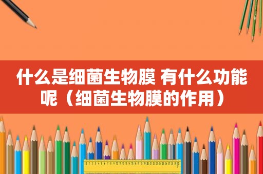 什么是细菌生物膜 有什么功能呢（细菌生物膜的作用）