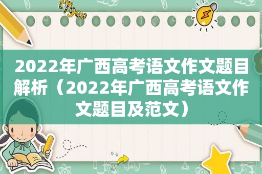 2022年广西高考语文作文题目解析（2022年广西高考语文作文题目及范文）