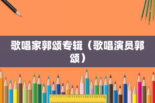 歌唱家郭颂专辑（歌唱演员郭颂）