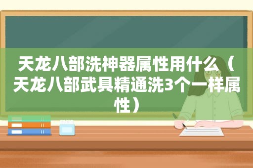 天龙八部洗神器属性用什么（天龙八部武具精通洗3个一样属性）