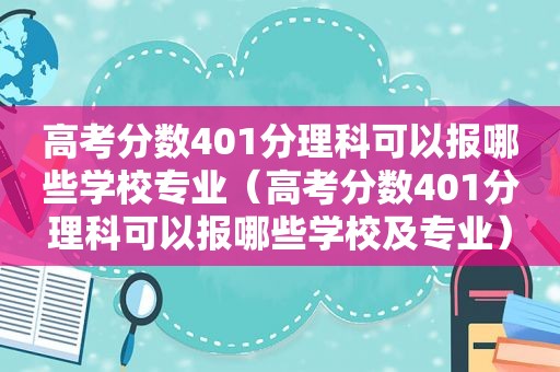 高考分数401分理科可以报哪些学校专业（高考分数401分理科可以报哪些学校及专业）