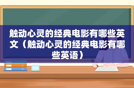 触动心灵的经典电影有哪些英文（触动心灵的经典电影有哪些英语）