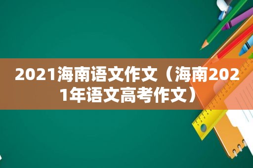 2021海南语文作文（海南2021年语文高考作文）