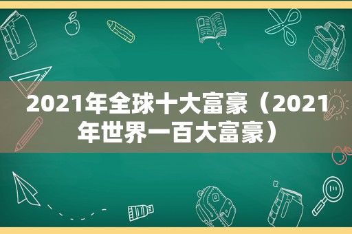 2021年全球十大富豪（2021年世界一百大富豪）