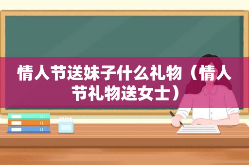 情人节送妹子什么礼物（情人节礼物送女士）