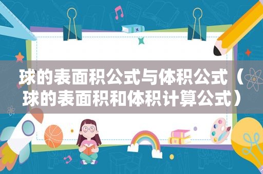 球的表面积公式与体积公式（球的表面积和体积计算公式）