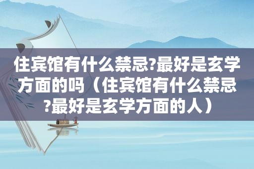 住宾馆有什么禁忌?最好是玄学方面的吗（住宾馆有什么禁忌?最好是玄学方面的人）