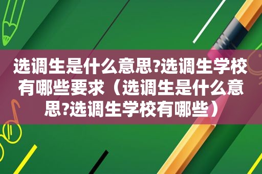 选调生是什么意思?选调生学校有哪些要求（选调生是什么意思?选调生学校有哪些）