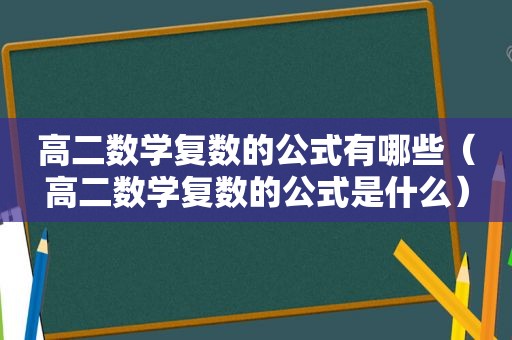 高二数学复数的公式有哪些（高二数学复数的公式是什么）