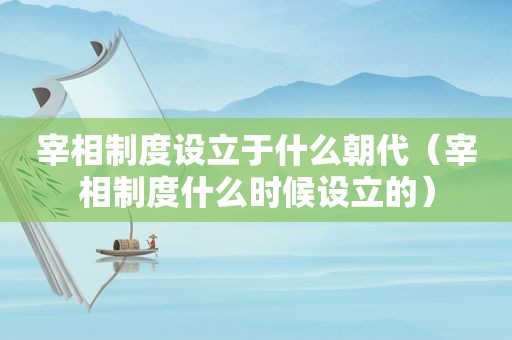 宰相制度设立于什么朝代（宰相制度什么时候设立的）