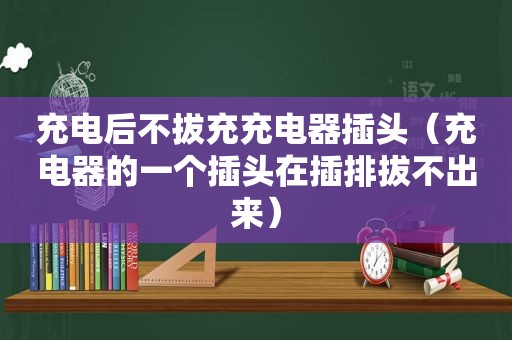 充电后不拔充充电器插头（充电器的一个插头在插排拔不出来）