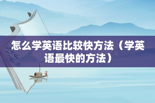 怎么学英语比较快方法（学英语最快的方法）