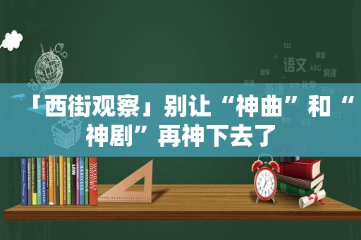 「西街观察」别让“神曲”和“神剧”再神下去了