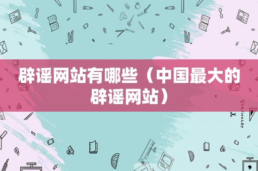 辟谣网站有哪些（中国最大的辟谣网站）