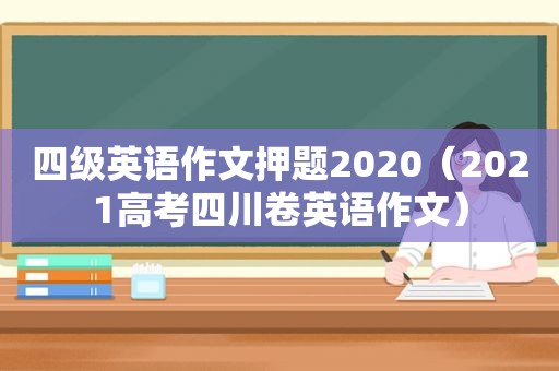 四级英语作文押题2020（2021高考四川卷英语作文）