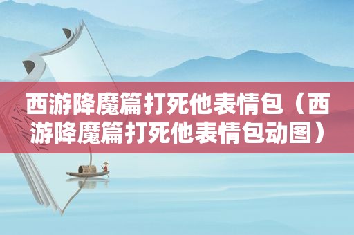 西游降魔篇打死他表情包（西游降魔篇打死他表情包动图）
