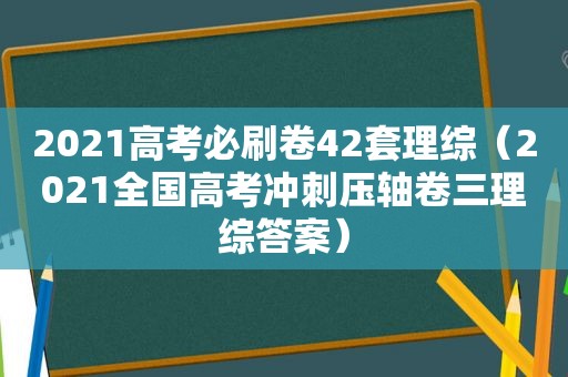 2021高考必刷卷42套理综（2021全国高考冲刺压轴卷三理综答案）