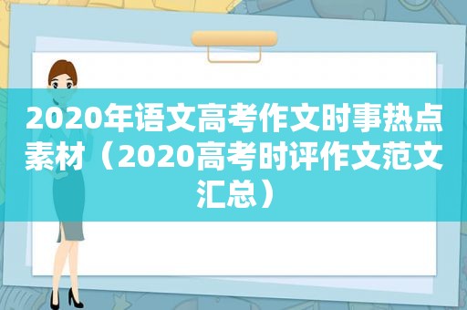 2020年语文高考作文时事热点素材（2020高考时评作文范文汇总）