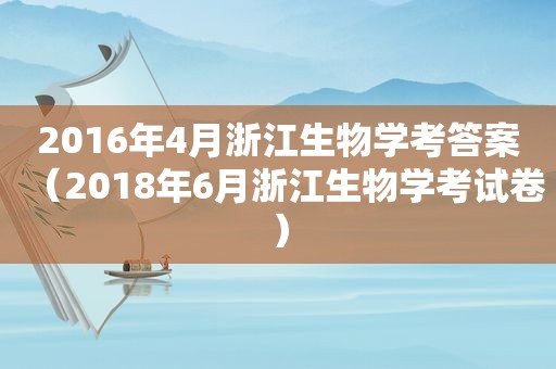 2016年4月浙江生物学考答案（2018年6月浙江生物学考试卷）