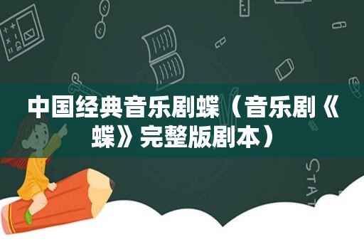 中国经典音乐剧蝶（音乐剧《蝶》完整版剧本）