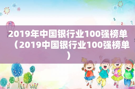2019年中国银行业100强榜单（2019中国银行业100强榜单）