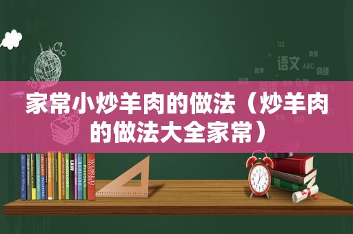 家常小炒羊肉的做法（炒羊肉的做法大全家常）