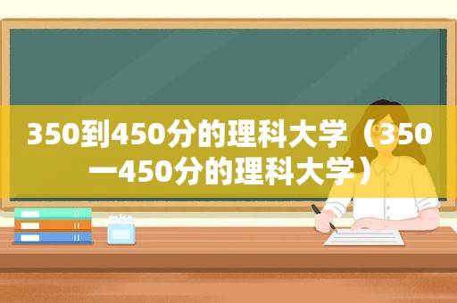 350到450分的理科大学（350一450分的理科大学）
