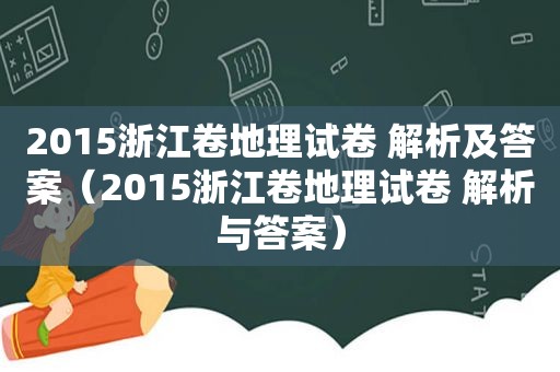 2015浙江卷地理试卷 解析及答案（2015浙江卷地理试卷 解析与答案）