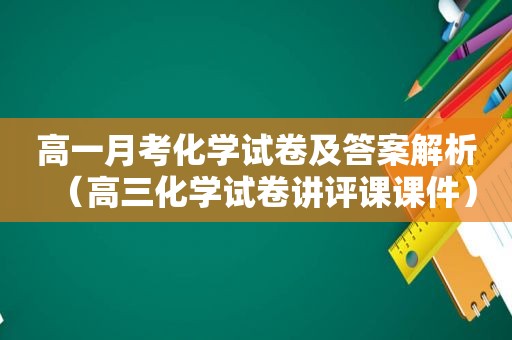 高一月考化学试卷及答案解析（高三化学试卷讲评课课件）