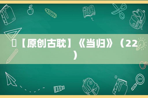 ​【原创古耽】《当归》（22）