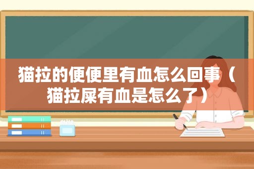 猫拉的便便里有血怎么回事（猫拉屎有血是怎么了）