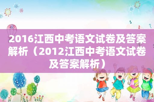 2016江西中考语文试卷及答案解析（2012江西中考语文试卷及答案解析）