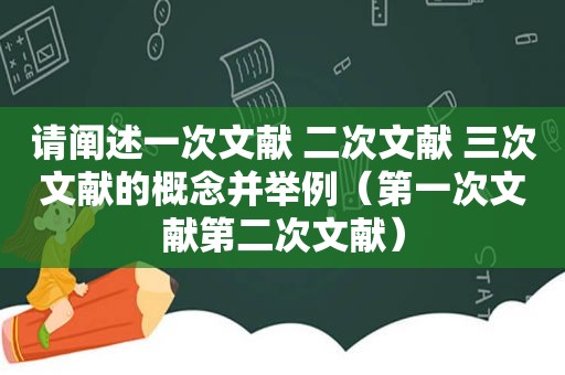请阐述一次文献 二次文献 三次文献的概念并举例（第一次文献第二次文献）