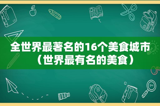 全世界最著名的16个美食城市（世界最有名的美食）